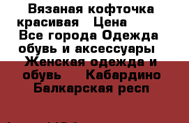 Вязаная кофточка красивая › Цена ­ 400 - Все города Одежда, обувь и аксессуары » Женская одежда и обувь   . Кабардино-Балкарская респ.